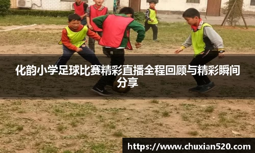 化韵小学足球比赛精彩直播全程回顾与精彩瞬间分享