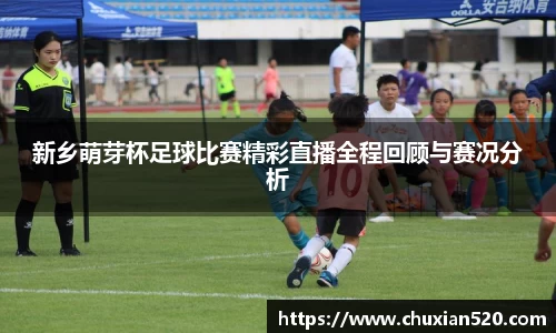 新乡萌芽杯足球比赛精彩直播全程回顾与赛况分析