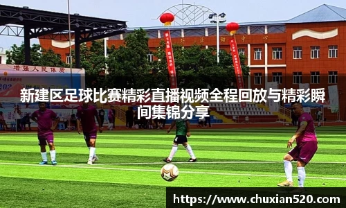新建区足球比赛精彩直播视频全程回放与精彩瞬间集锦分享