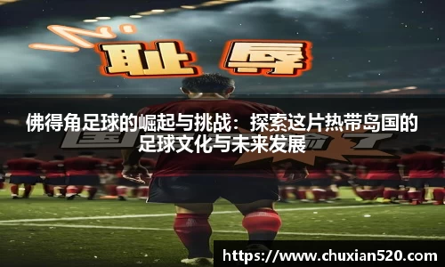 佛得角足球的崛起与挑战：探索这片热带岛国的足球文化与未来发展