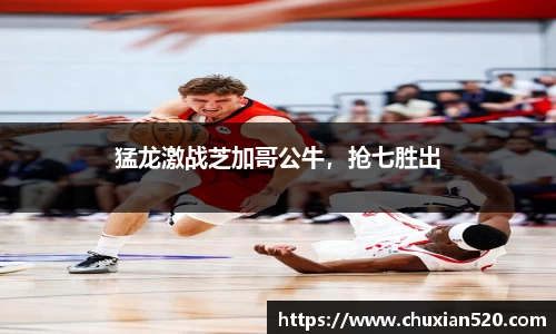 猛龙激战芝加哥公牛，抢七胜出